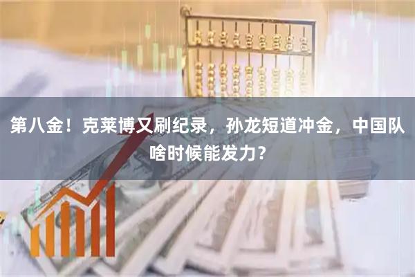 第八金！克莱博又刷纪录，孙龙短道冲金，中国队啥时候能发力？
