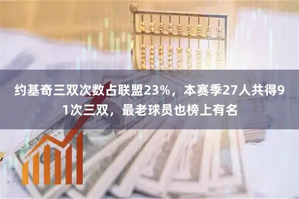 约基奇三双次数占联盟23%，本赛季27人共得91次三双，最老球员也榜上有名