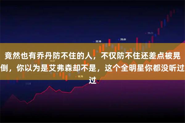 竟然也有乔丹防不住的人，不仅防不住还差点被晃倒，你以为是艾弗森却不是，这个全明星你都没听过