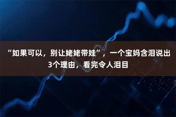 “如果可以，别让姥姥带娃”，一个宝妈含泪说出3个理由，看完令人泪目