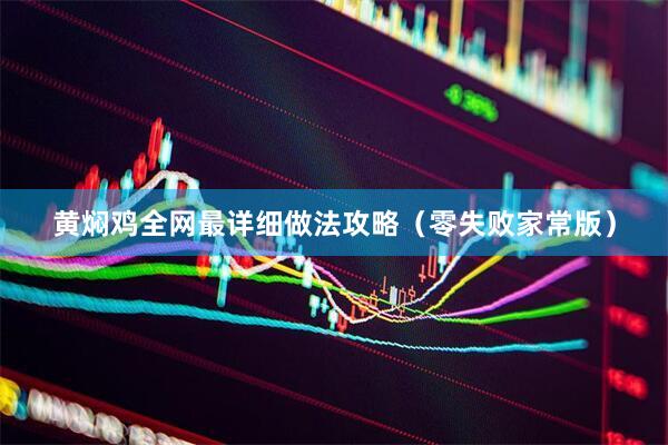 黄焖鸡全网最详细做法攻略（零失败家常版）