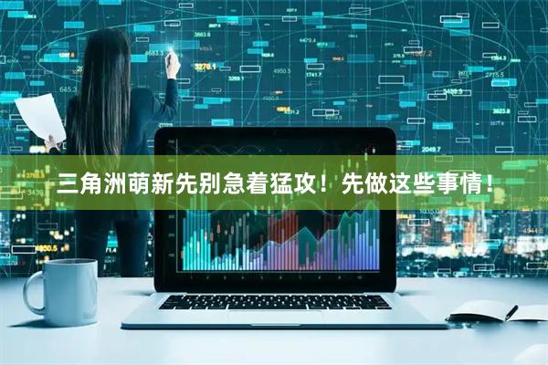 三角洲萌新先别急着猛攻！先做这些事情！