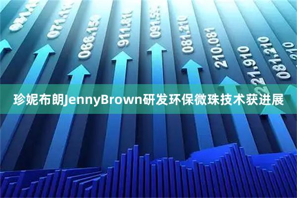 珍妮布朗JennyBrown研发环保微珠技术获进展