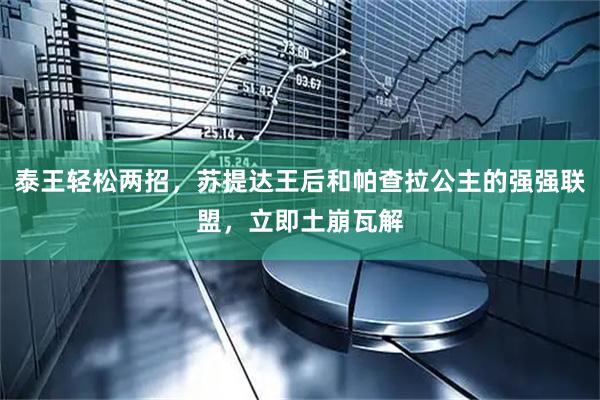 泰王轻松两招，苏提达王后和帕查拉公主的强强联盟，立即土崩瓦解