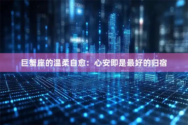 巨蟹座的温柔自愈：心安即是最好的归宿