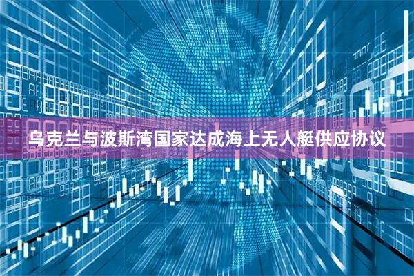 乌克兰与波斯湾国家达成海上无人艇供应协议