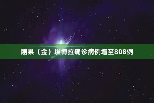 刚果（金）埃博拉确诊病例增至808例