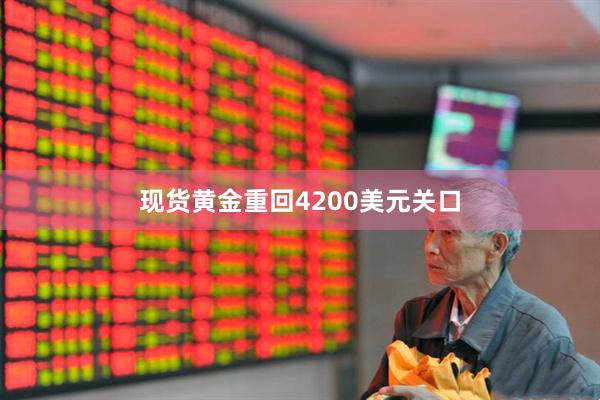 现货黄金重回4200美元关口