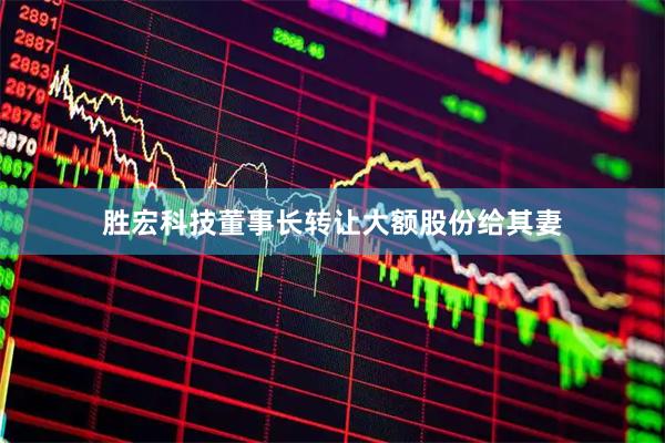 胜宏科技董事长转让大额股份给其妻